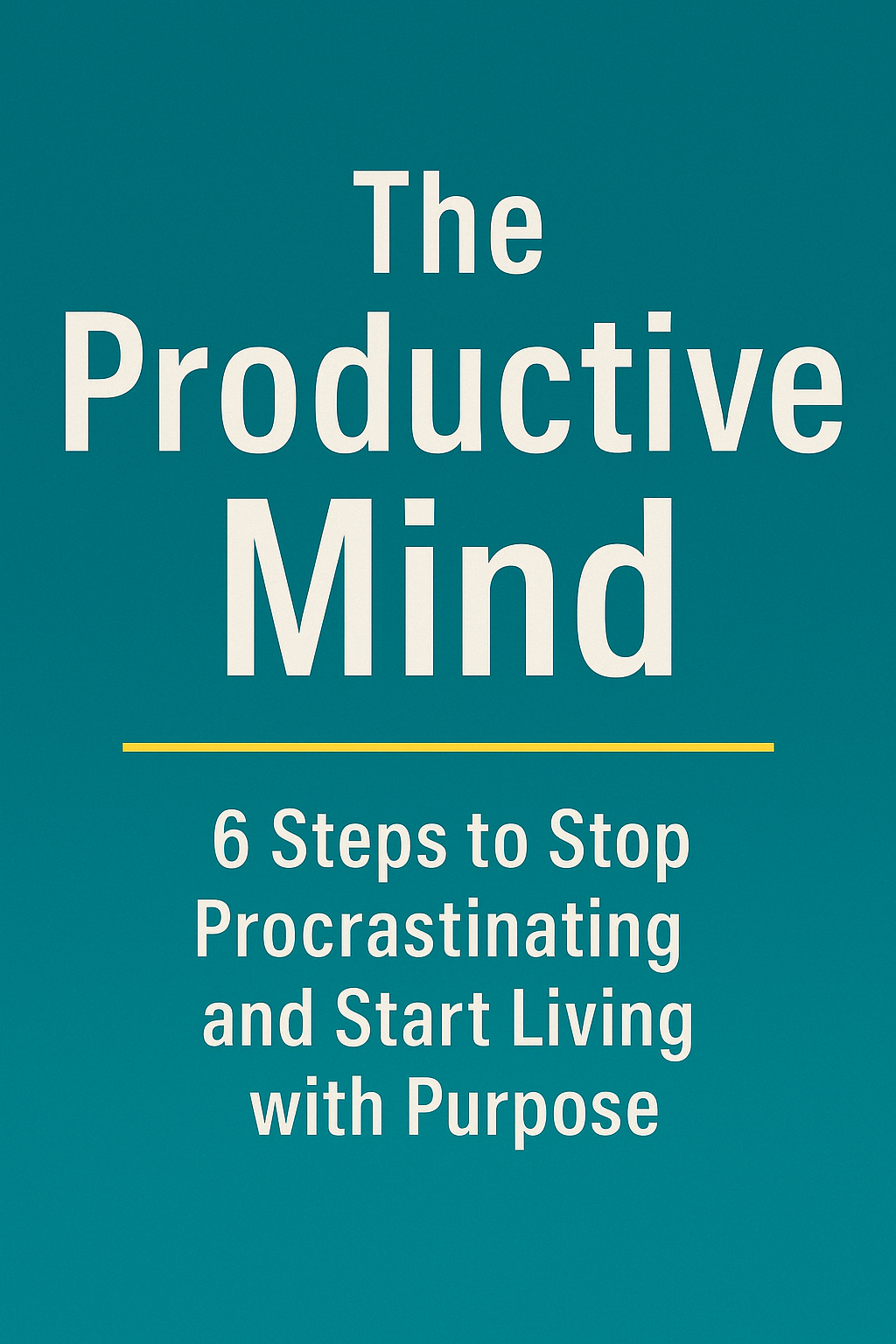 The Productive Mind: 6 Steps to Stop Procrastinating and Start Living with Purpose
